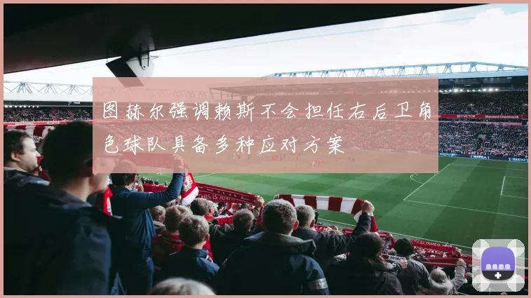 图赫尔强调赖斯不会担任右后卫角色球队具备多种应对方案