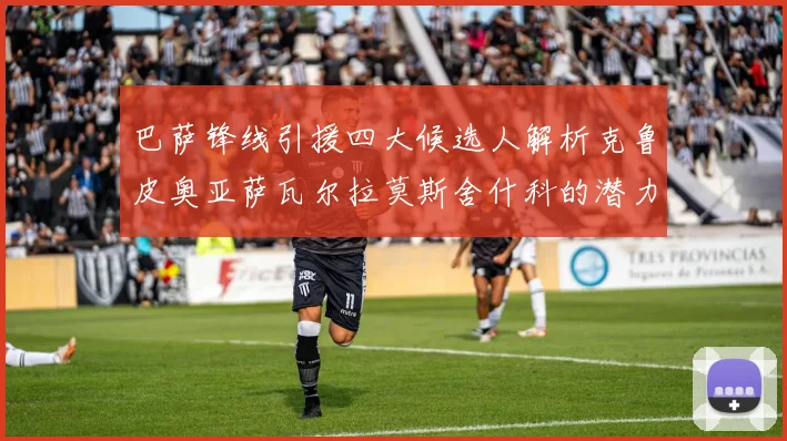 巴萨锋线引援四大候选人解析克鲁皮奥亚萨瓦尔拉莫斯舍什科的潜力与前景