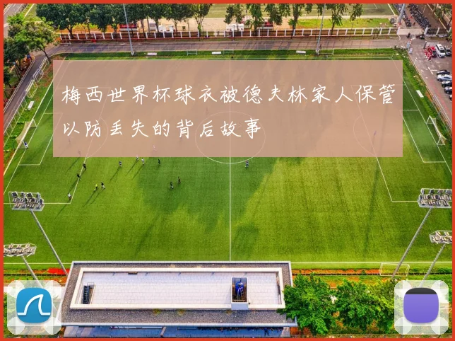 梅西世界杯球衣被德夫林家人保管以防丢失的背后故事