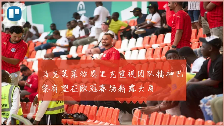 马克莱莱称恩里克重视团队精神巴黎有望在欧冠赛场崭露头角