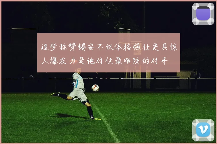 追梦称赞锡安不仅体格强壮更具惊人爆发力是他对位最难防的对手
