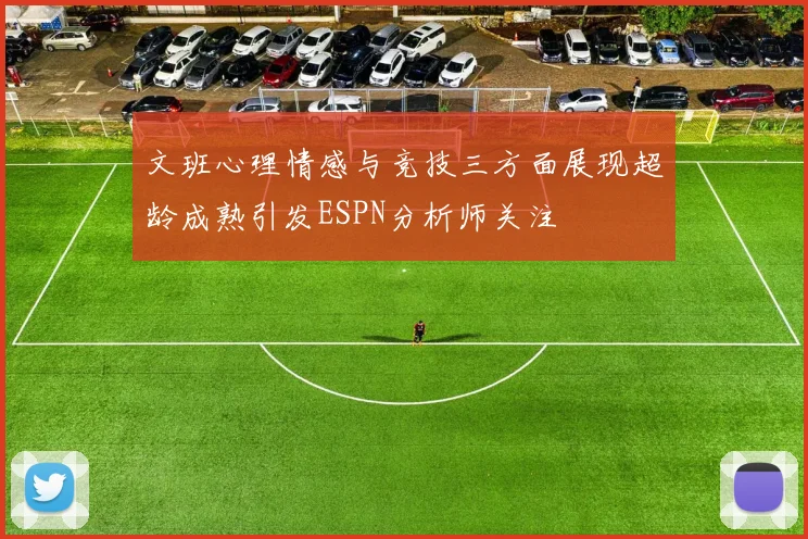 文班心理情感与竞技三方面展现超龄成熟引发ESPN分析师关注