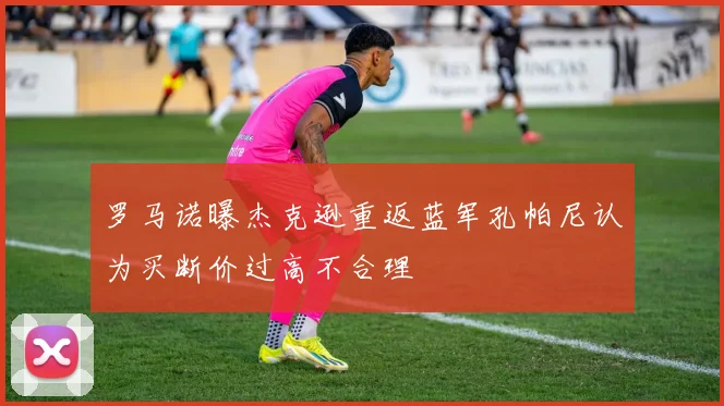 罗马诺曝杰克逊重返蓝军孔帕尼认为买断价过高不合理