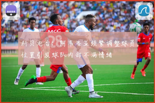 科贝电台：阿韦洛亚频繁调整球员位置引发球队内部不满情绪