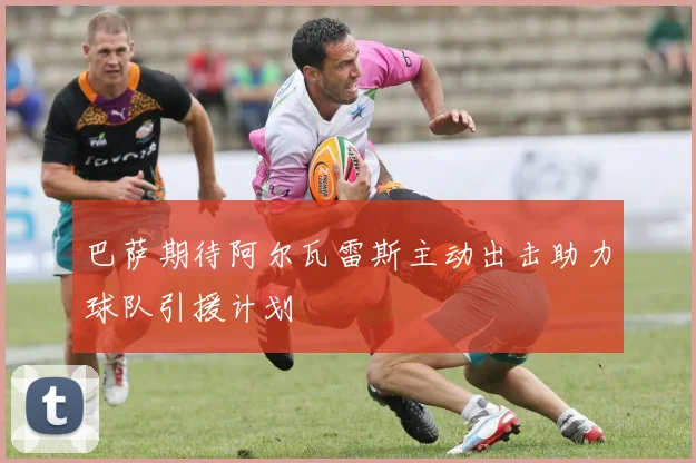 巴萨期待阿尔瓦雷斯主动出击助力球队引援计划