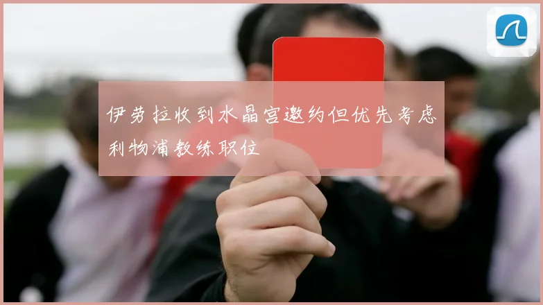 伊劳拉收到水晶宫邀约但优先考虑利物浦教练职位