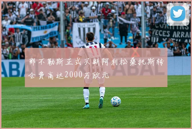 那不勒斯正式买断阿利松桑托斯转会费高达2000万欧元
