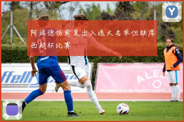 阿诺德伤愈复出入选大名单但缺席西超杯比赛